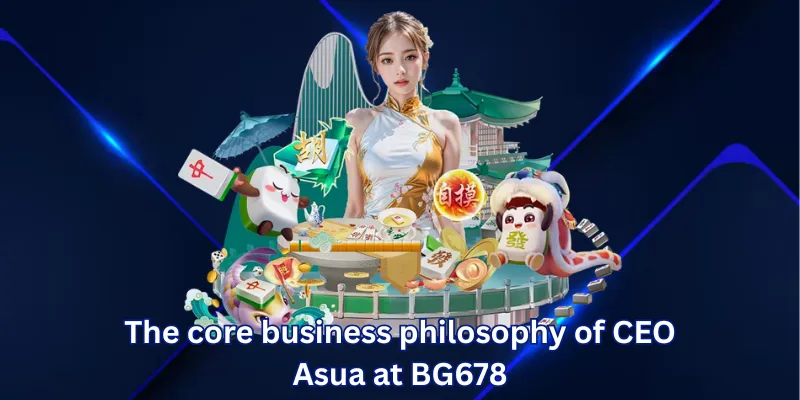 The core business philosophy of CEO Asua at BG678
